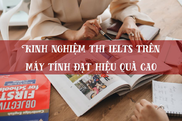 Kinh nghiệm thi IELTS trên máy tính đạt hiệu quả cao Kinh nghiệm thi IELTS trên máy tính đạt hiệu quả cao