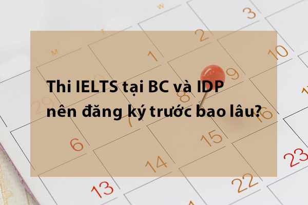 Thi IELTS tại BC và IDP nên đăng ký trước bao lâu? Thi IELTS tại BC và IDP nên đăng ký trước bao lâu?
