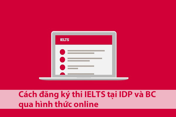 Cách đăng ký thi IELTS tại IDP và BC qua hình thức online Cách đăng ký thi IELTS tại IDP và BC qua hình thức online