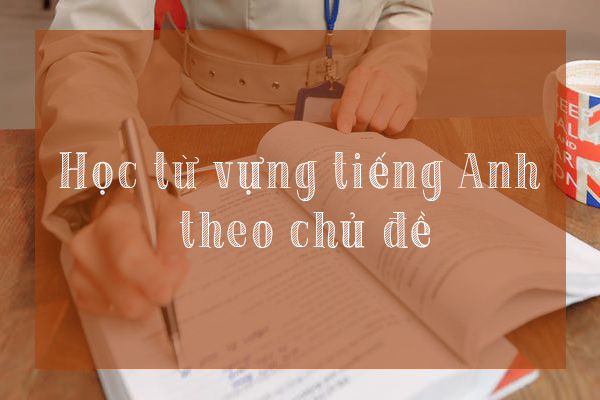Cách học từ vựng tiếng Anh theo chủ đề giao tiếp mỗi ngày Cách học từ vựng tiếng Anh theo chủ đề giao tiếp mỗi ngày
